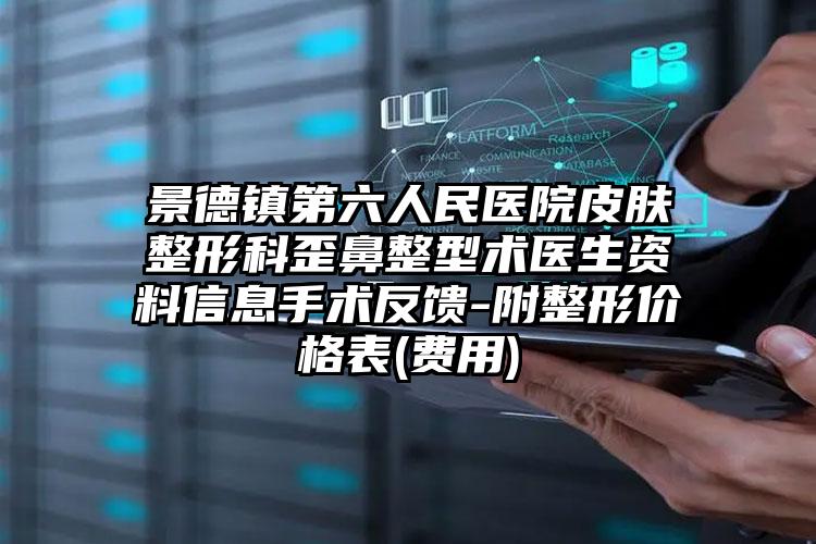 景德镇第六人民医院皮肤整形科歪鼻整型术医生资料信息手术反馈-附整形价格表(费用)