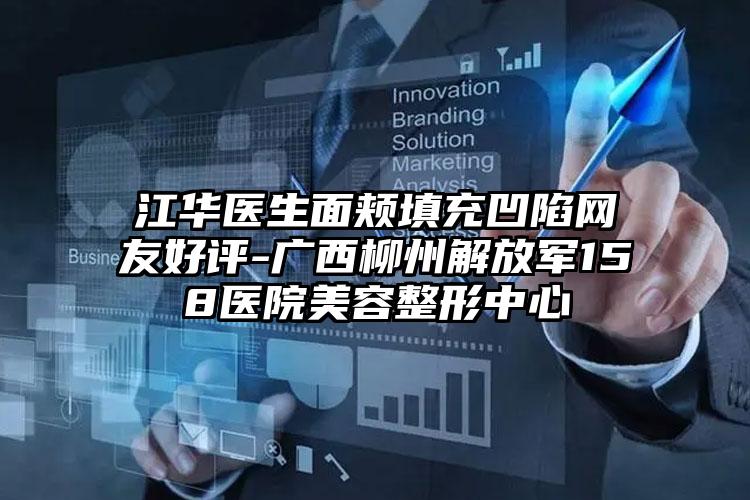 江华医生面颊填充凹陷网友好评-广西柳州解放军158医院美容整形中心