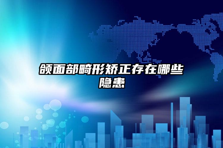 颌面部畸形矫正存在哪些隐患