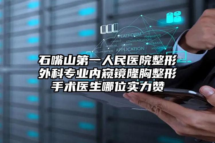 石嘴山第一人民医院整形外科专业内窥镜隆胸整形手术医生哪位实力赞