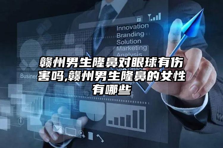 赣州男生隆鼻对眼球有伤害吗,赣州男生隆鼻的女性有哪些