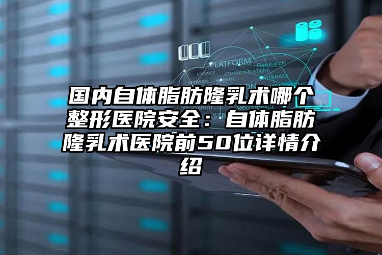 国内自体脂肪隆乳术哪个整形医院安全:自体脂肪隆乳术医院前50位详情介绍