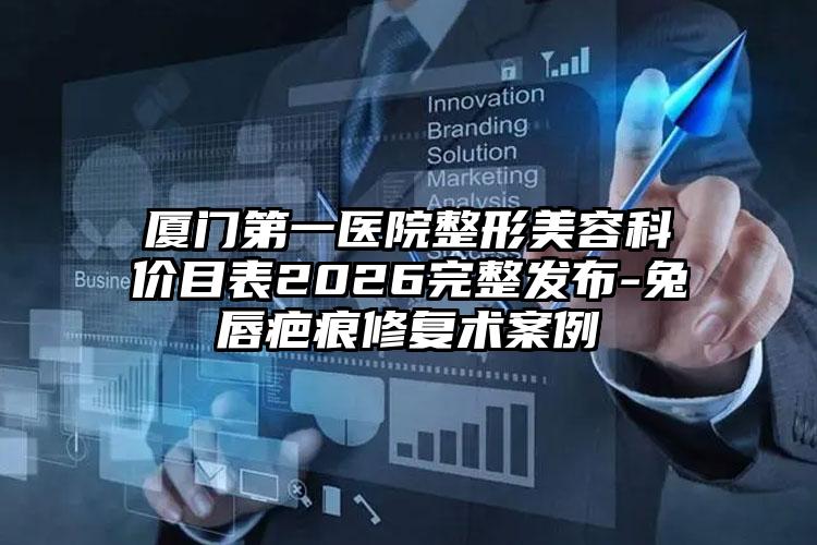 厦门第一医院整形美容科价目表2026完整发布-兔唇疤痕修复术案例