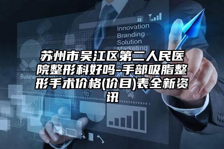 苏州市吴江区第二人民医院整形科好吗-手部吸脂整形手术价格(价目)表全新资讯