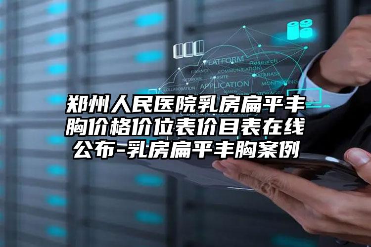 郑州人民医院乳房扁平丰胸价格价位表价目表在线公布-乳房扁平丰胸案例