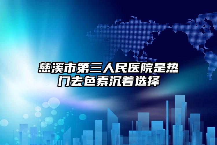 慈溪市第三人民医院是热门去色素沉着选择