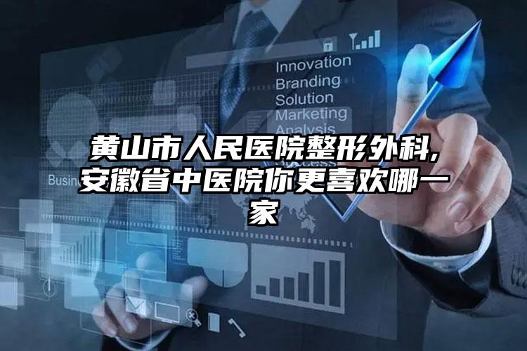 黄山市人民医院整形外科,安徽省中医院你更喜欢哪一家