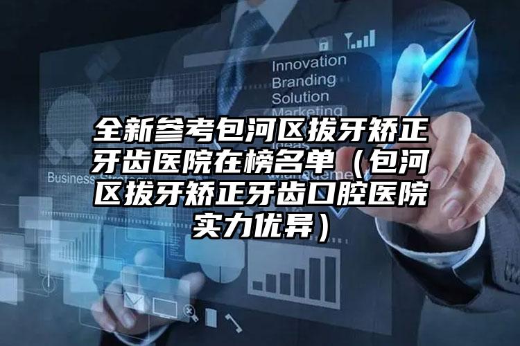 全新参考包河区拔牙矫正牙齿医院在榜名单(包河区拔牙矫正牙齿口腔医院实力优异)