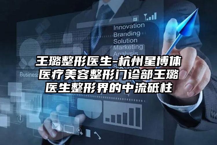 王璐整形医生-杭州星博体医疗美容整形门诊部王璐医生整形界的中流砥柱