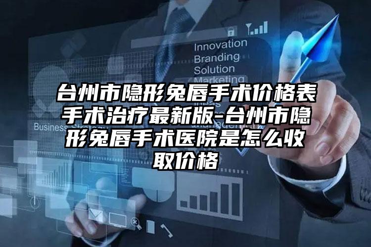 台州市隐形兔唇手术价格表手术治疗最新版-台州市隐形兔唇手术医院是怎么收取价格