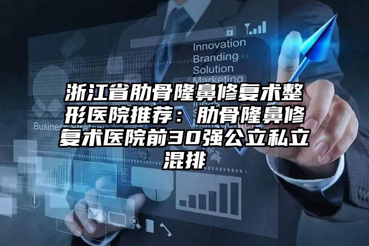 浙江省肋骨隆鼻修复术整形医院推荐：肋骨隆鼻修复术医院前30强公立私立混排