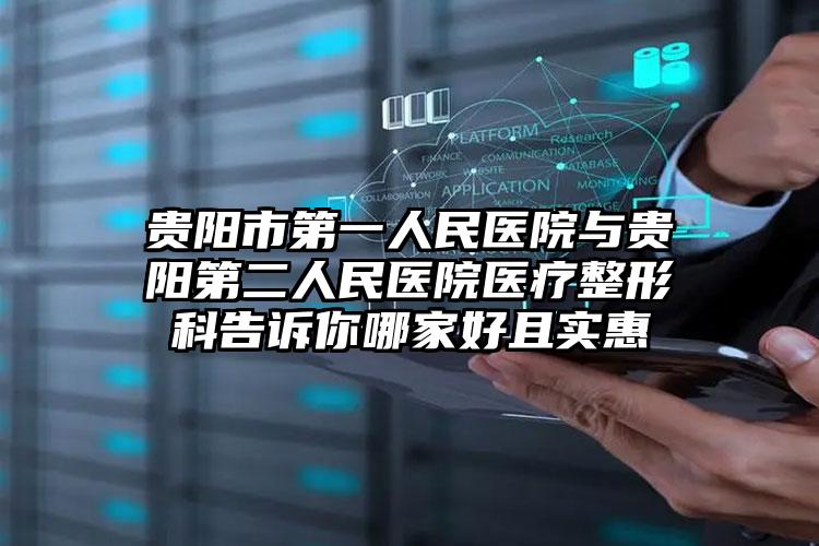 贵阳市第一人民医院与贵阳第二人民医院医疗整形科告诉你哪家好且实惠