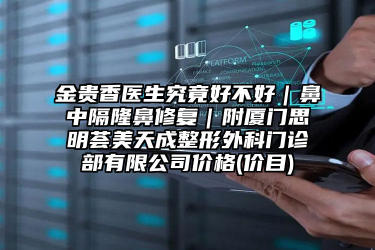 金贵香医生究竟好不好｜鼻中隔隆鼻修复｜附厦门思明荟美天成整形外科门诊部有限公司价格(价目)