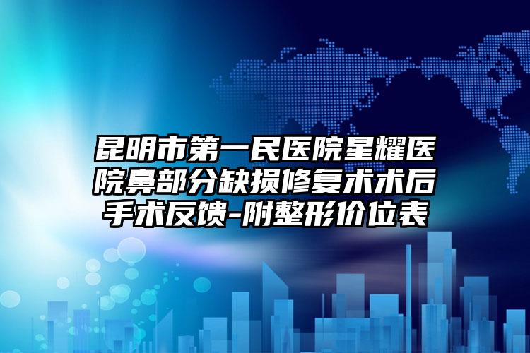 昆明市第一民医院星耀医院鼻部分缺损修复术术后手术反馈-附整形价位表