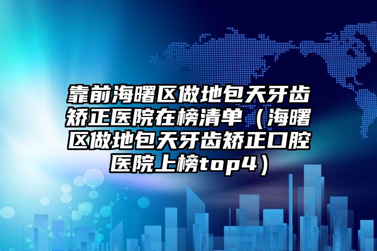 靠前海曙区做地包天牙齿矫正医院在榜清单(海曙区做地包天牙齿矫正口腔医院上榜top4)