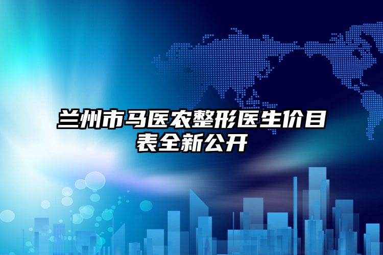 兰州市马医农整形医生价目表全新公开
