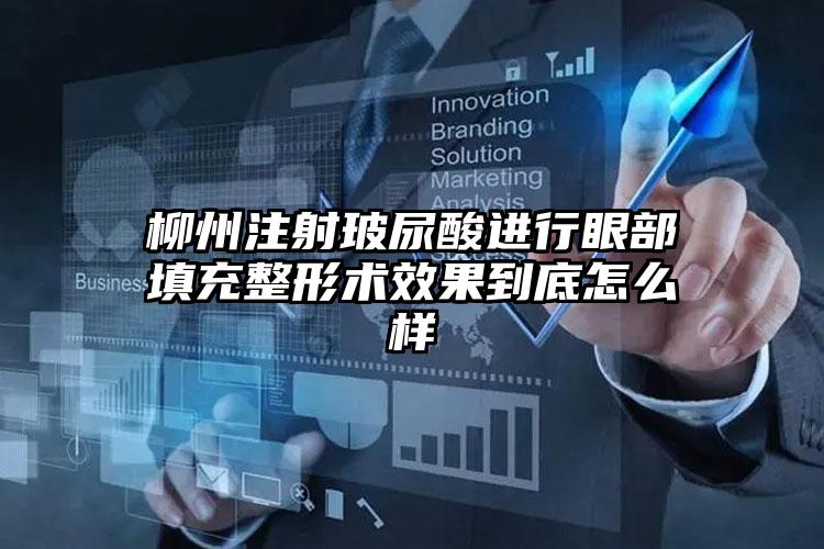 柳州注射玻尿酸进行眼部填充整形术效果到底怎么样
