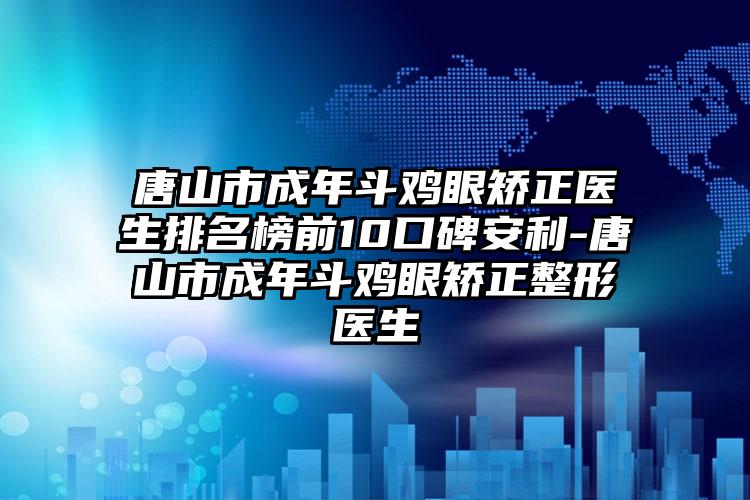 唐山市成年斗鸡眼矫正医生排名榜前10口碑安利-唐山市成年斗鸡眼矫正整形医生
