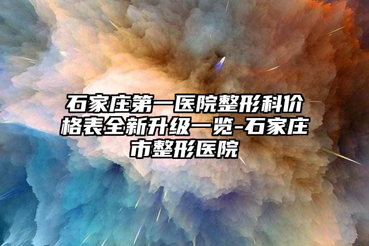 石家庄第一医院整形科价格表全新升级一览-石家庄市整形医院