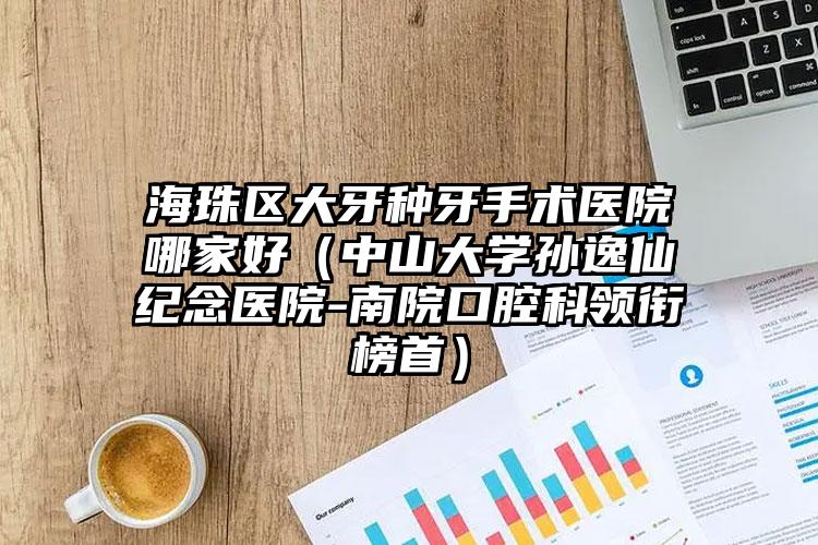 海珠区大牙种牙手术医院哪家好(中山大学孙逸仙纪念医院-南院口腔科领衔榜首)