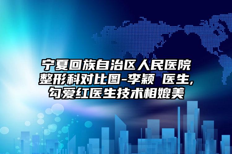 宁夏回族自治区人民医院整形科对比图-李颖‌医生,勾爱红医生技术相媲美