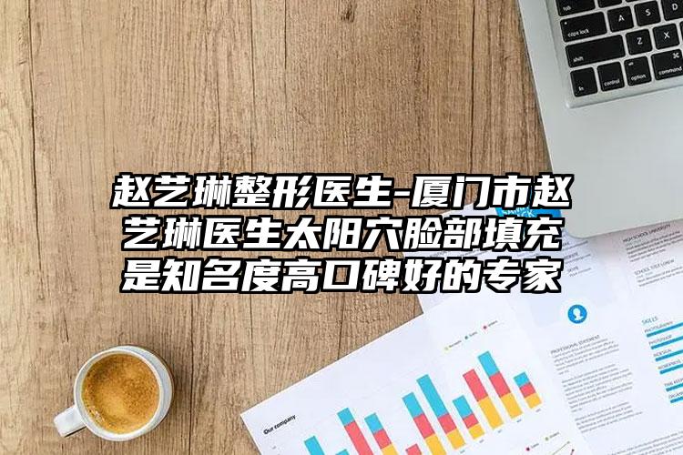 赵艺琳整形医生-厦门市赵艺琳医生太阳穴脸部填充是知名度高口碑好的专家