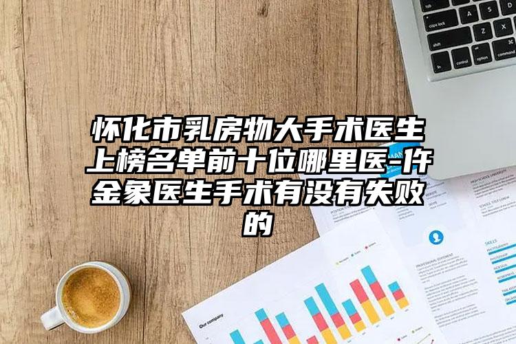 怀化市乳房物大手术医生上榜名单前十位哪里医-仵金象医生手术有没有失败的