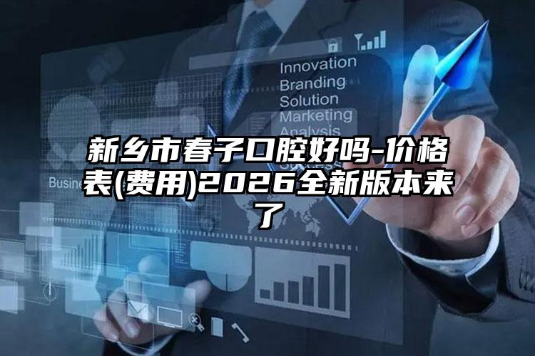 新乡市春子口腔好吗-价格表(费用)2026全新版本来了