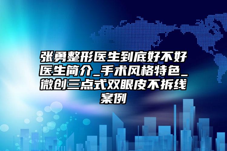 张勇整形医生到底好不好医生简介_手术风格特色_微创三点式双眼皮不拆线案例