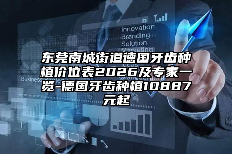 东莞南城街道德国牙齿种植价位表2026及专家一览-德国牙齿种植10887元起