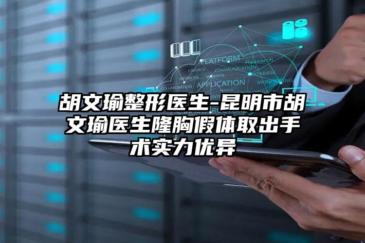 胡文瑜整形医生-昆明市胡文瑜医生隆胸假体取出手术实力优异