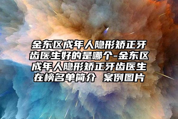 金东区成年人隐形矫正牙齿医生好的是哪个-金东区成年人隐形矫正牙齿医生在榜名单简介 案例图片