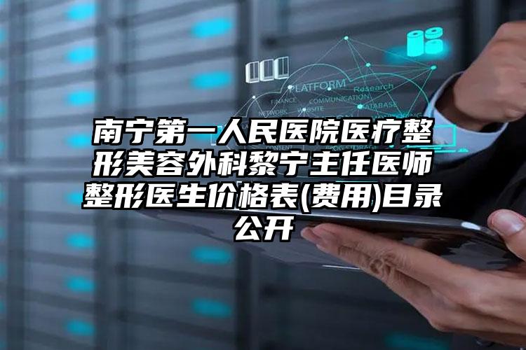 南宁第一人民医院医疗整形美容外科黎宁主任医师整形医生价格表(费用)目录公开