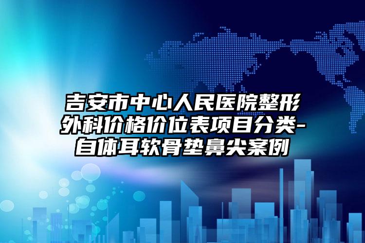 吉安市中心人民医院整形外科价格价位表项目分类-自体耳软骨垫鼻尖案例