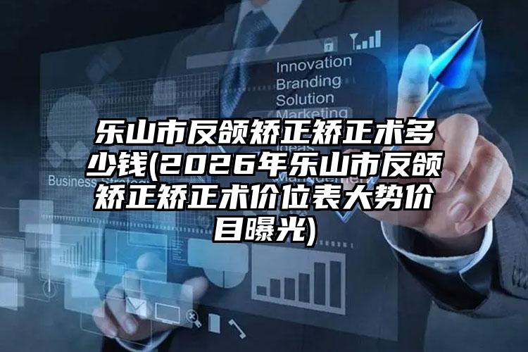乐山市反颌矫正矫正术多少钱(2026年乐山市反颌矫正矫正术价位表大势价目曝光)