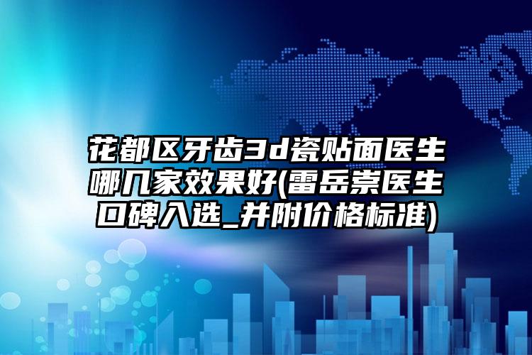 花都区牙齿3d瓷贴面医生哪几家效果好(雷岳崇医生口碑入选_并附价格标准)
