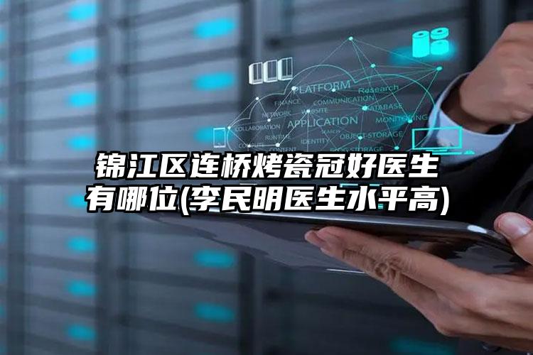 锦江区连桥烤瓷冠好医生有哪位(李民明医生水平高)