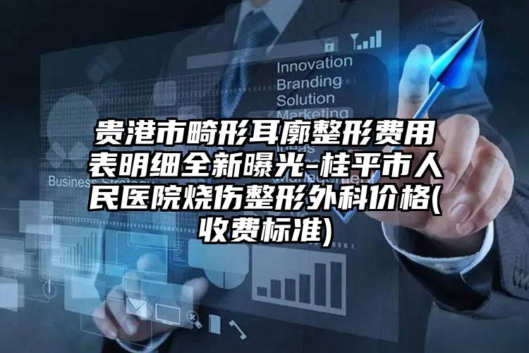 贵港市畸形耳廓整形费用表明细全新曝光-桂平市人民医院烧伤整形外科价格(收费标准)