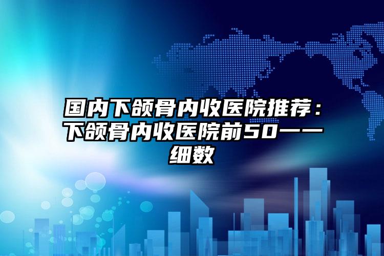 国内下颌骨内收医院推荐:下颌骨内收医院前50一一细数