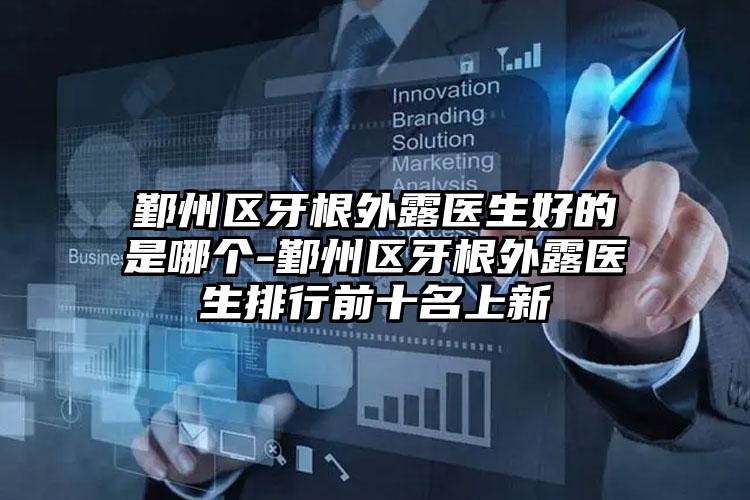 鄞州区牙根外露医生好的是哪个-鄞州区牙根外露医生排行前十名上新