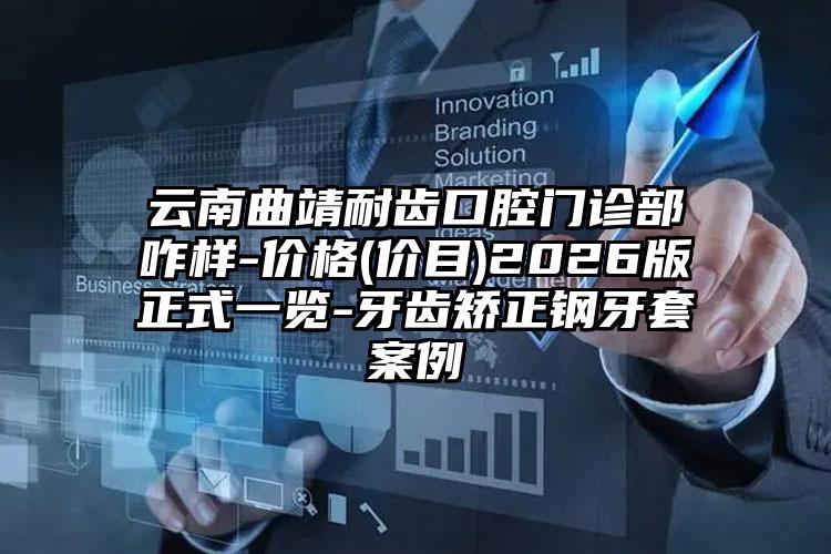 云南曲靖耐齿口腔门诊部咋样-价格(价目)2026版正式一览-牙齿矫正钢牙套案例