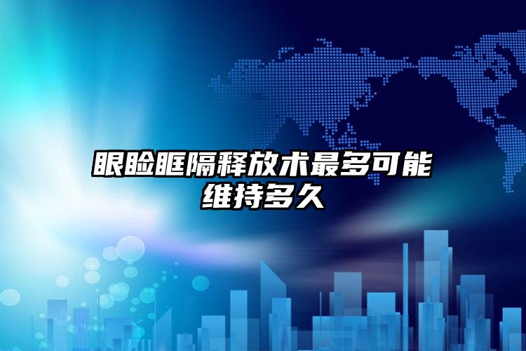 眼睑眶隔释放术最多可能维持多久