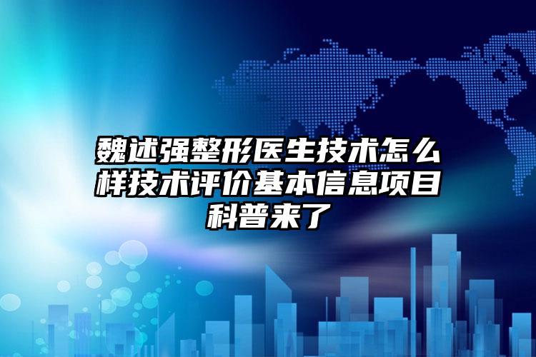 魏述强整形医生技术怎么样技术评价基本信息项目科普来了
