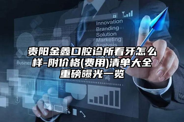 贵阳金鑫口腔诊所看牙怎么样-附价格(费用)清单大全重磅曝光一览