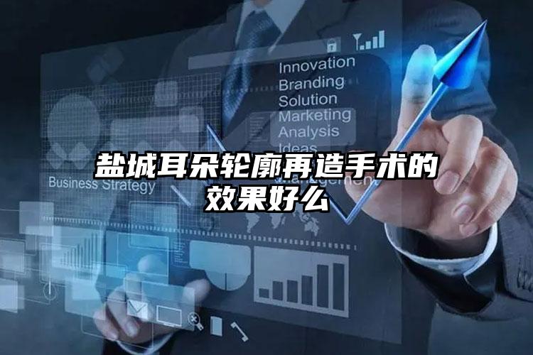 盐城耳朵轮廓再造手术的效果好么