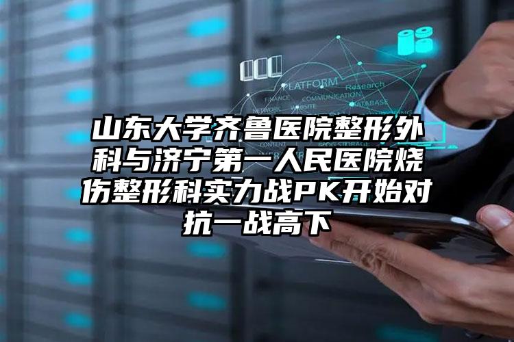 山东大学齐鲁医院整形外科与济宁第一人民医院烧伤整形科实力战PK开始对抗一战高下