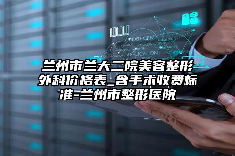 兰州市兰大二院美容整形外科价格表_含手术收费标准-兰州市整形医院
