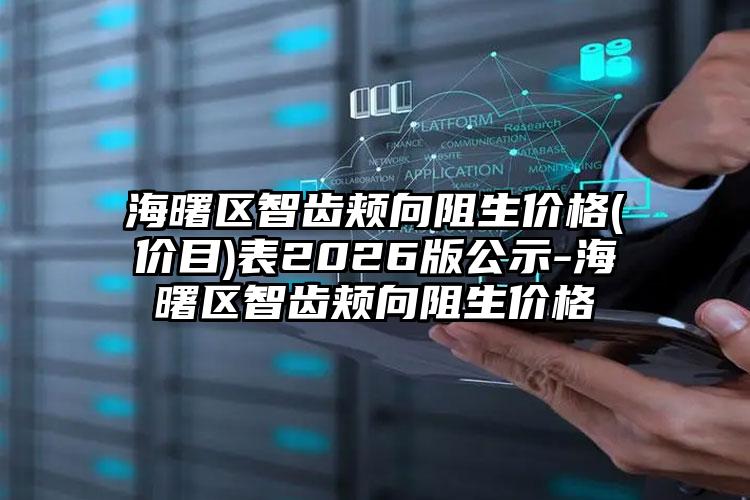 海曙区智齿颊向阻生价格(价目)表2026版公示-海曙区智齿颊向阻生价格