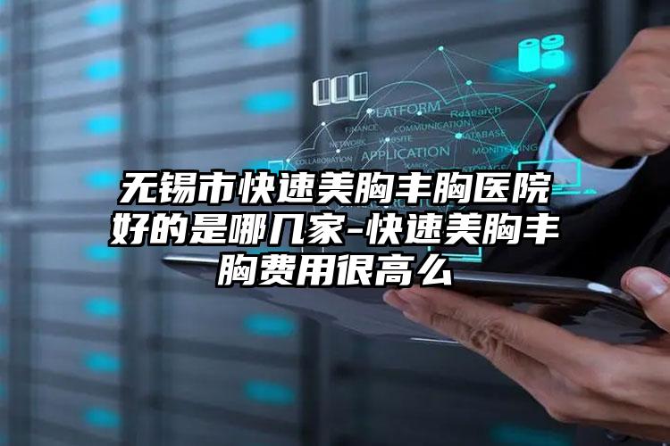 无锡市快速美胸丰胸医院好的是哪几家-快速美胸丰胸费用很高么