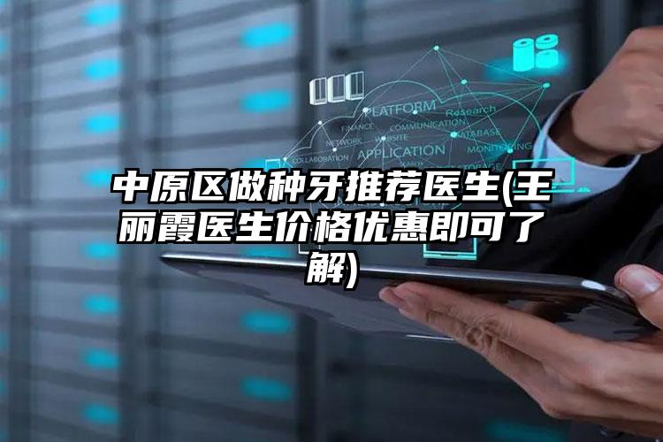 中原区做种牙推荐医生(王丽霞医生价格优惠即可了解)